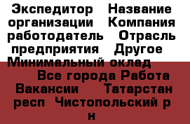 Экспедитор › Название организации ­ Компания-работодатель › Отрасль предприятия ­ Другое › Минимальный оклад ­ 20 000 - Все города Работа » Вакансии   . Татарстан респ.,Чистопольский р-н